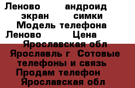 Леново a316i андроид 4.2, экран 4“, 2 симки › Модель телефона ­ Леново a316i › Цена ­ 1 600 - Ярославская обл., Ярославль г. Сотовые телефоны и связь » Продам телефон   . Ярославская обл.